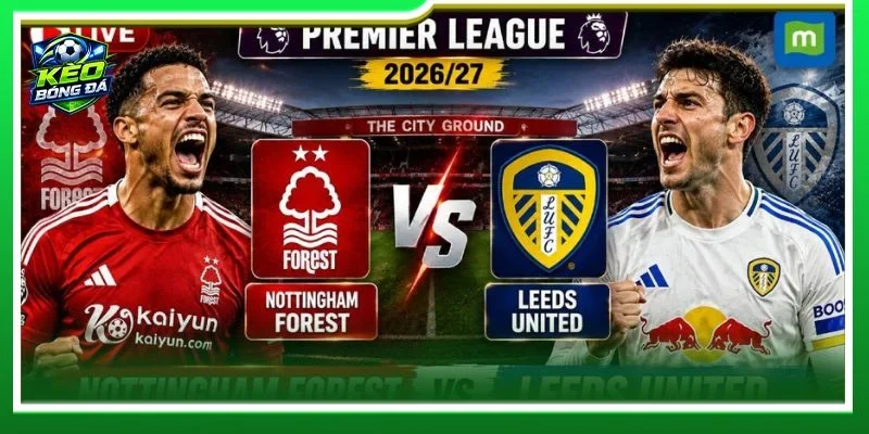 Cả Nottingham Forest vs Leeds United đều sẽ ra sân với đội hình hoàn thiện cao nhất