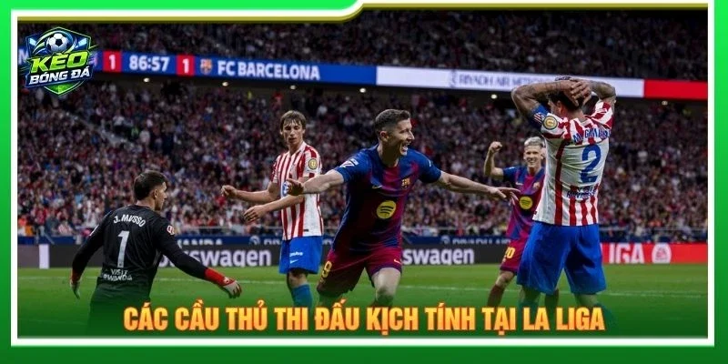 Các cầu thủ thi đấu kịch tính tại La Liga