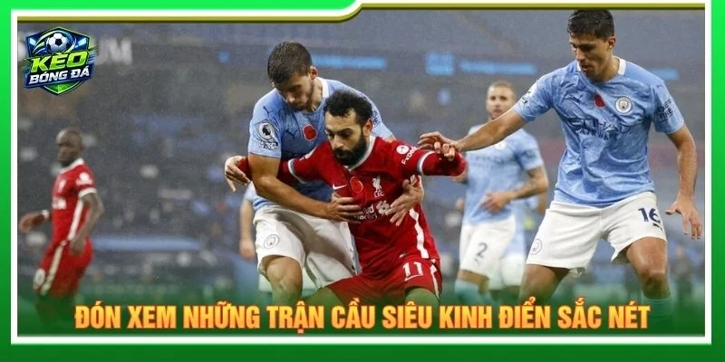 Đón xem những trận cầu siêu kinh điển sắc nét