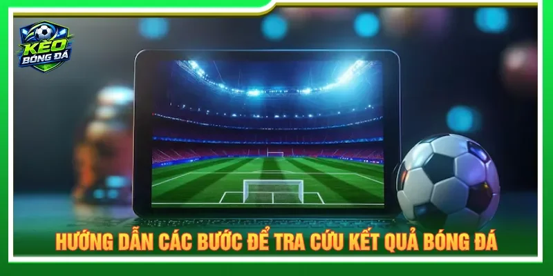Fan hâm mộ nắm rõ bước xem kết quả bóng đá hôm nay