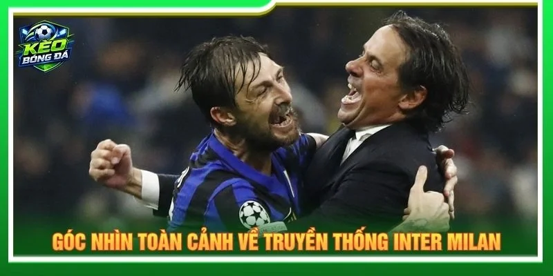 Góc nhìn toàn cảnh về truyền thống Inter Milan