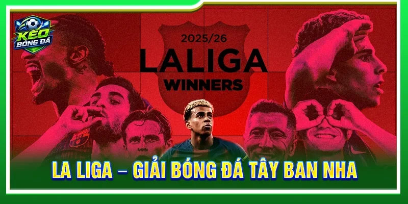 La Liga - Giải Bóng Đá Tây Ban Nha Hấp Dẫn Nhất Châu Lục