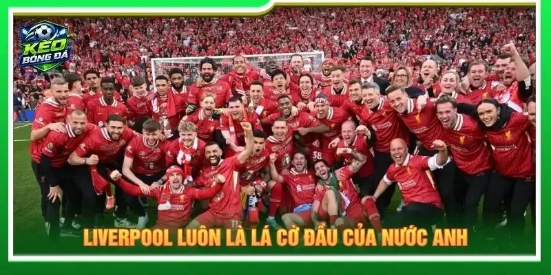 Liverpool luôn là lá cờ đầu của nước Anh