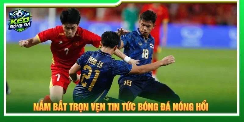 Nắm bắt trọn vẹn tin tức bóng đá nóng hổi