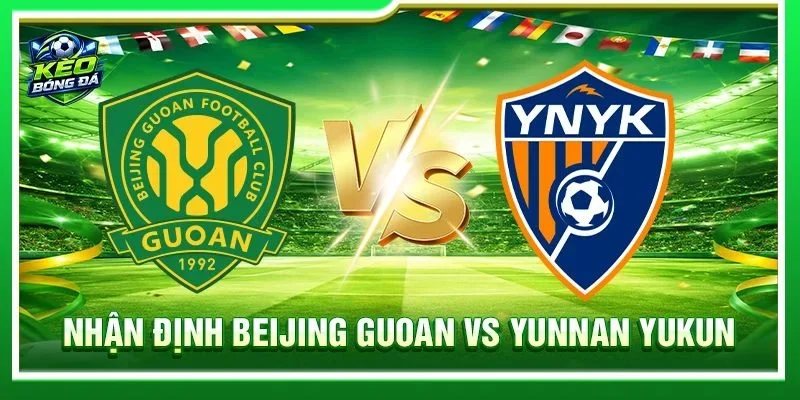 Soi Kèo, Nhận Định Beijing Guoan Vs Yunnan Yukun - Lúc 19h00, 22/08