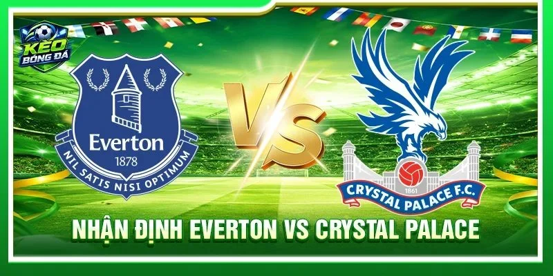 Nhận Định Everton vs Crystal Palace - Lúc 21h00, 22/08