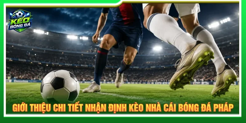 Nhận định kèo nhà cái bóng đá Pháp nắm rõ diễn biến thực tế