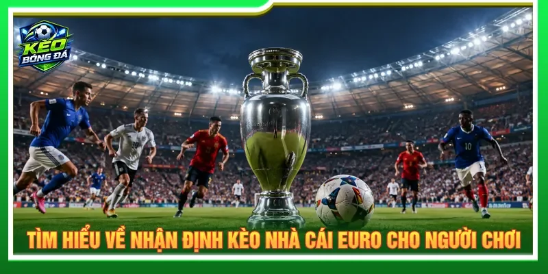 Nhận định kèo nhà cái Euro giúp nắm rõ xu hướng cá cược
