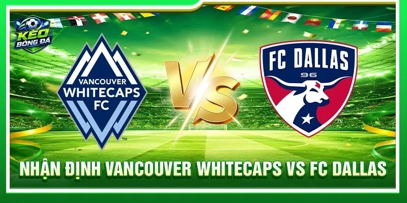 Nhận Định Vancouver Whitecaps Vs FC Dallas - Lúc 08h30, 23/08