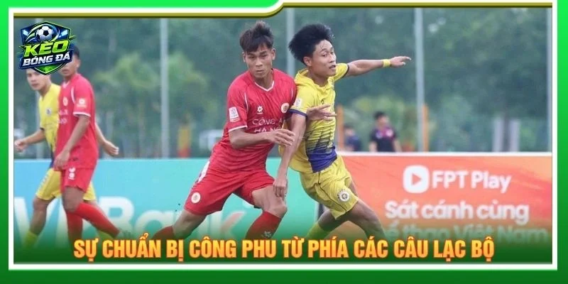 Sự chuẩn bị công phu từ phía các câu lạc bộ