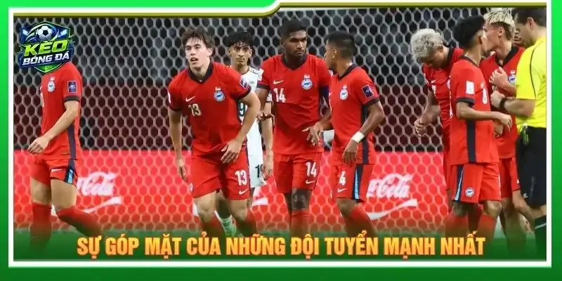 Sự góp mặt của những đội tuyển mạnh nhất