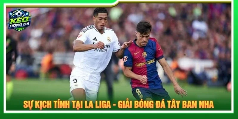Sự kịch tính tại La Liga - giải bóng đá Tây Ban Nha