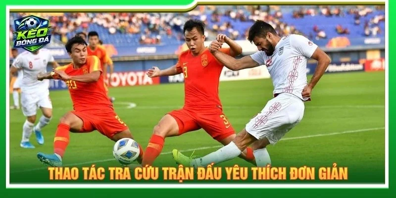 Thao tác tra cứu trận đấu yêu thích đơn giản