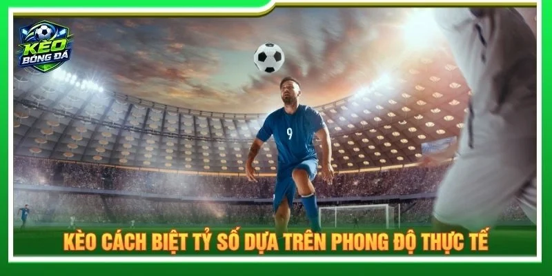 Kèo cách biệt tỷ số dựa trên phong độ thực tế