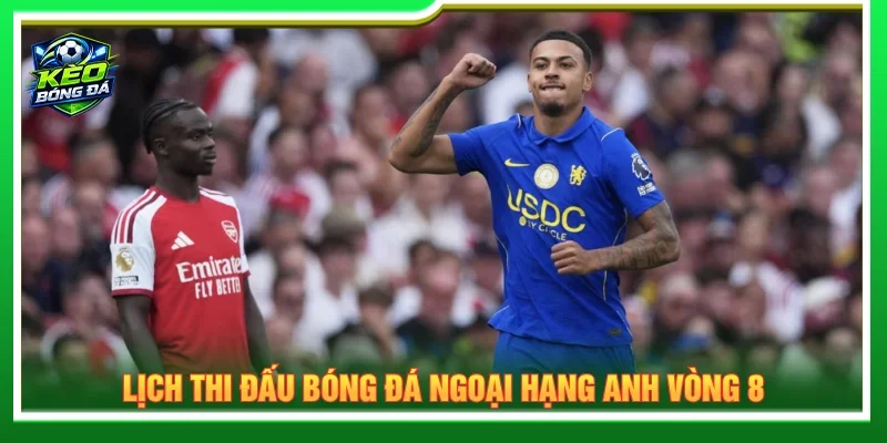 Lịch thi đấu bóng đá Ngoại hạng Anh vòng 8