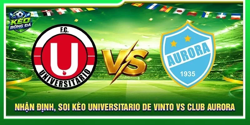 Soi Kèo Universitario de Vinto Vs Club Aurora - Lúc 02h00, 02/09